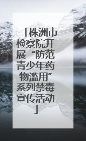 株洲市检察院开展“防范青少年药物滥用”系列禁毒宣传活动
