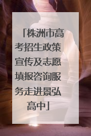 株洲市高考招生政策宣传及志愿填报咨询服务走进景弘高中