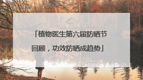 植物医生第六届防晒节回顾，功效防晒成趋势