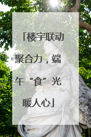 楼宇联动聚合力，端午“食”光暖人心