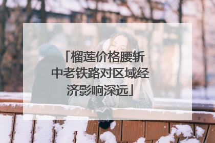 榴莲价格腰斩 中老铁路对区域经济影响深远