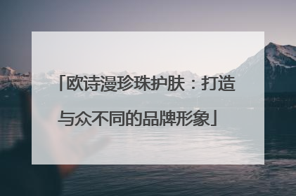 欧诗漫珍珠护肤：打造与众不同的品牌形象