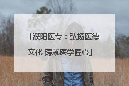 濮阳医专：弘扬医德文化 铸就医学匠心