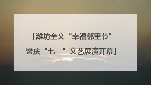 潍坊奎文“幸福邻里节” 暨庆“七一”文艺展演开幕