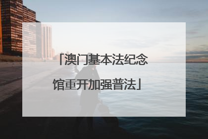 澳门基本法纪念馆重开加强普法