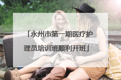 永州市第一期医疗护理员培训班顺利开班