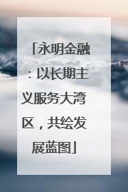永明金融：以长期主义服务大湾区，共绘发展蓝图
