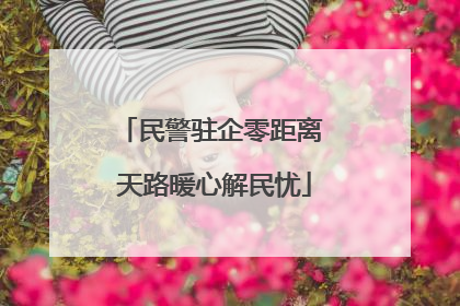 民警驻企零距离 天路暖心解民忧