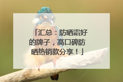 汇总：防晒霜好的牌子，高口碑防晒热销款分享！