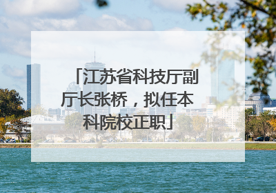 江苏省科技厅副厅长张桥，拟任本科院校正职
