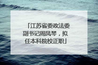 江苏省委政法委副书记周凤琴，拟任本科院校正职