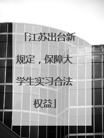 江苏出台新规定，保障大学生实习合法权益