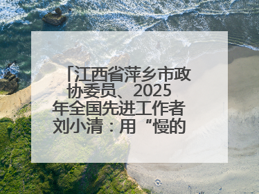 江西省萍乡市政协委员、2025年全国先进工作者刘小清：用“慢的艺术”铺就“爱的长征”