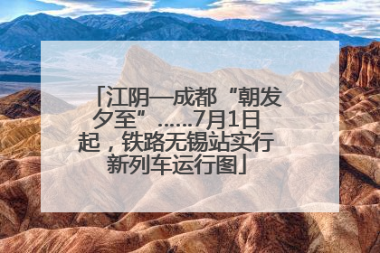 江阴—成都“朝发夕至”……7月1日起，铁路无锡站实行新列车运行图