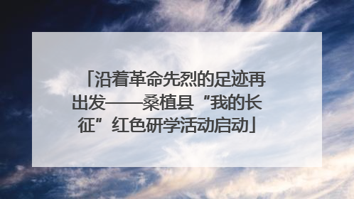 沿着革命先烈的足迹再出发——桑植县“我的长征”红色研学活动启动