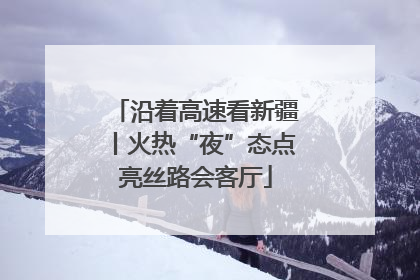 沿着高速看新疆丨火热“夜”态点亮丝路会客厅