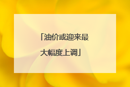 油价或迎来最大幅度上调