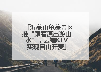 沂蒙山龟蒙景区推“跟着演出游山水”，云端KTV实现自由开麦