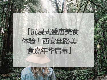 沉浸式盛唐美食体验！西安丝路美食嘉年华启幕