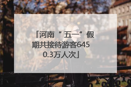 河南“ 五一”假期共接待游客6450.3万人次