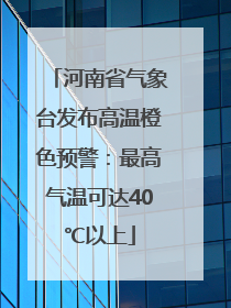 河南省气象台发布高温橙色预警：最高气温可达40℃以上