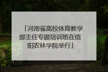 河南省高校体育教学部主任专题培训班在信阳农林学院举行