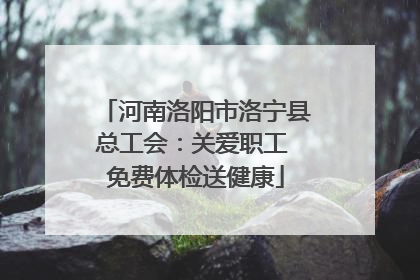 河南洛阳市洛宁县总工会：关爱职工 免费体检送健康