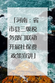 河南：省市县三级税务部门联动开展社保费政策宣讲