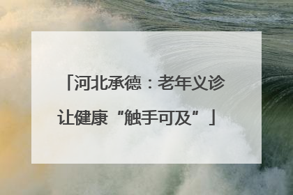 河北承德：老年义诊让健康“触手可及”