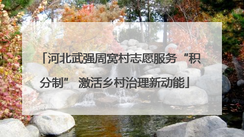河北武强周窝村志愿服务“积分制” 激活乡村治理新动能