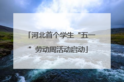 河北首个学生“五一”劳动周活动启动