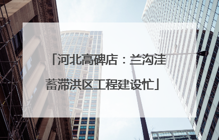 河北高碑店：兰沟洼蓄滞洪区工程建设忙