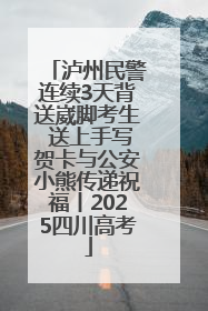 泸州民警连续3天背送崴脚考生 送上手写贺卡与公安小熊传递祝福丨2025四川高考