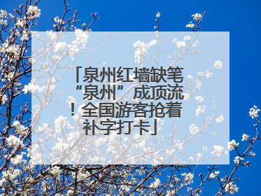 泉州红墙缺笔“泉州”成顶流！全国游客抢着补字打卡