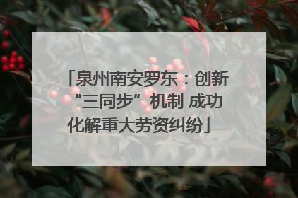 泉州南安罗东：创新“三同步”机制 成功化解重大劳资纠纷