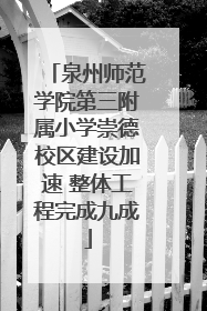 泉州师范学院第三附属小学崇德校区建设加速 整体工程完成九成