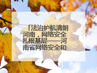 法治护航清朗河南，网络安全扎根基层——河南省网络安全和法治教育进基层活动正式启动