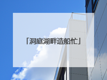 洞庭湖畔造船忙