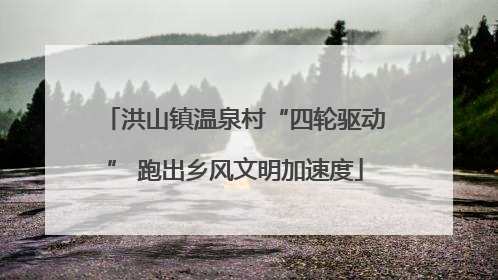 洪山镇温泉村“四轮驱动” 跑出乡风文明加速度