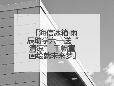 海信冰箱·雨辰助学六一送“清凉” 千幅童画绘就未来梦
