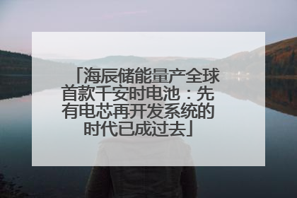 海辰储能量产全球首款千安时电池：先有电芯再开发系统的时代已成过去