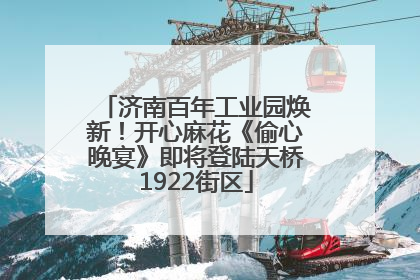 济南百年工业园焕新！开心麻花《偷心晚宴》即将登陆天桥1922街区