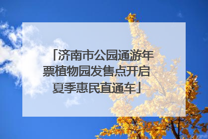 济南市公园通游年票植物园发售点开启夏季惠民直通车