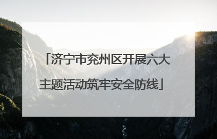 济宁市兖州区开展六大主题活动筑牢安全防线