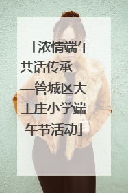 浓情端午共话传承——管城区大王庄小学端午节活动