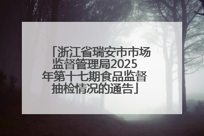 浙江省瑞安市市场监督管理局2025年第十七期食品监督抽检情况的通告