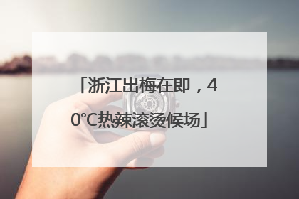 浙江出梅在即，40℃热辣滚烫候场