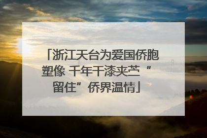 浙江天台为爱国侨胞塑像 千年干漆夹苎“留住”侨界温情
