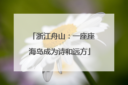 浙江舟山：一座座海岛成为诗和远方
