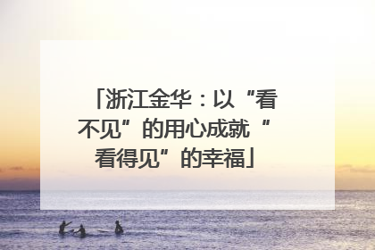 浙江金华：以“看不见”的用心成就“看得见”的幸福